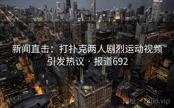 新闻直击：打扑克两人剧烈运动视频引发热议 · 报道692