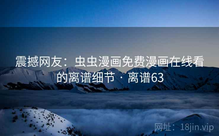 震撼网友：虫虫漫画免费漫画在线看的离谱细节 · 离谱63