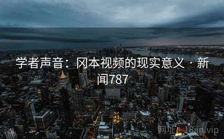 学者声音：冈本视频的现实意义 · 新闻787
