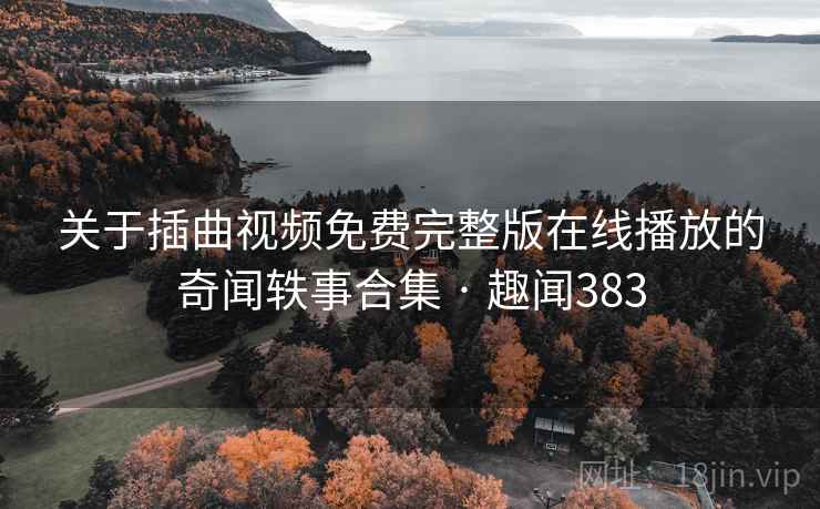 关于插曲视频免费完整版在线播放的奇闻轶事合集 · 趣闻383