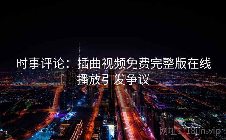 时事评论：插曲视频免费完整版在线播放引发争议