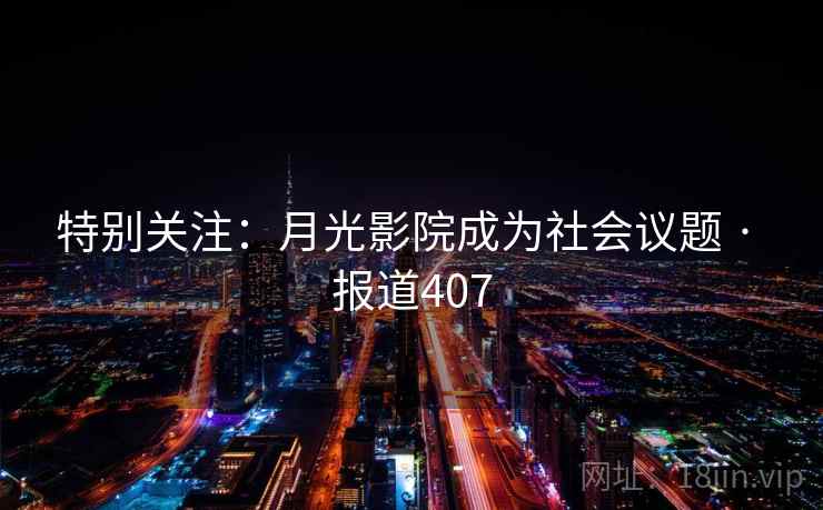 特别关注：月光影院成为社会议题 · 报道407