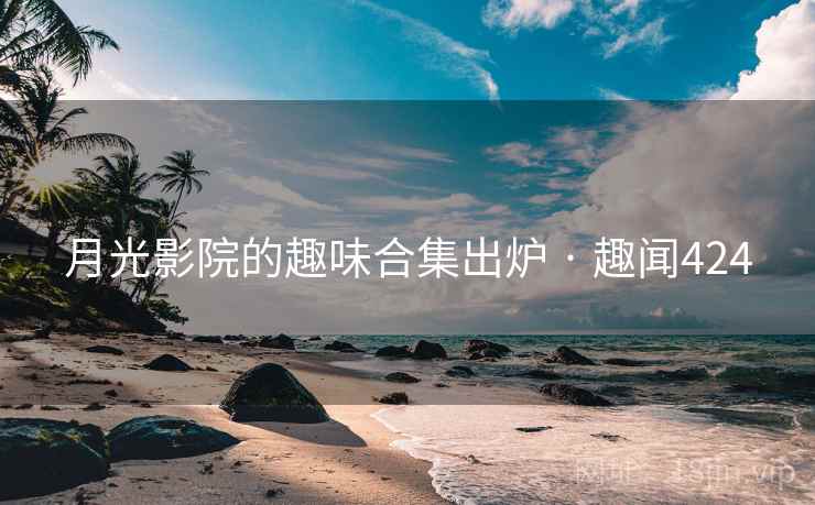 月光影院的趣味合集出炉 · 趣闻424