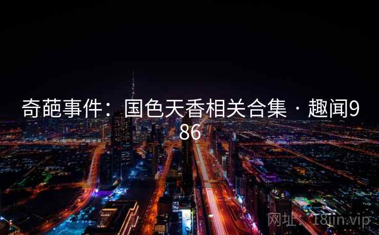 奇葩事件:国色天香相关合集 · 趣闻986