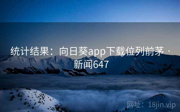 统计结果：向日葵app下载位列前茅 · 新闻647