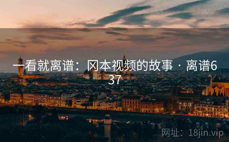 一看就离谱：冈本视频的故事 · 离谱637