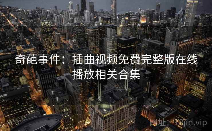 奇葩事件：插曲视频免费完整版在线播放相关合集