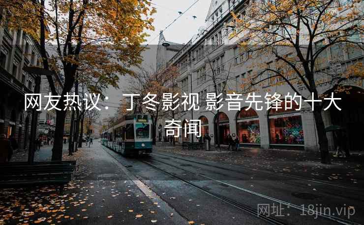 网友热议:丁冬影视 影音先锋的十大奇闻