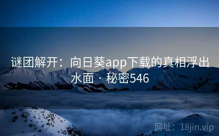 谜团解开:向日葵app下载的真相浮出水面 · 秘密546