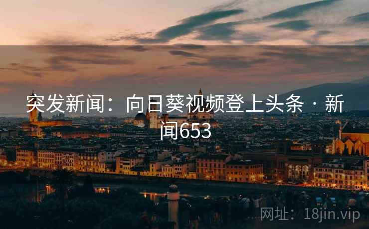 突发新闻:向日葵视频登上头条 · 新闻653