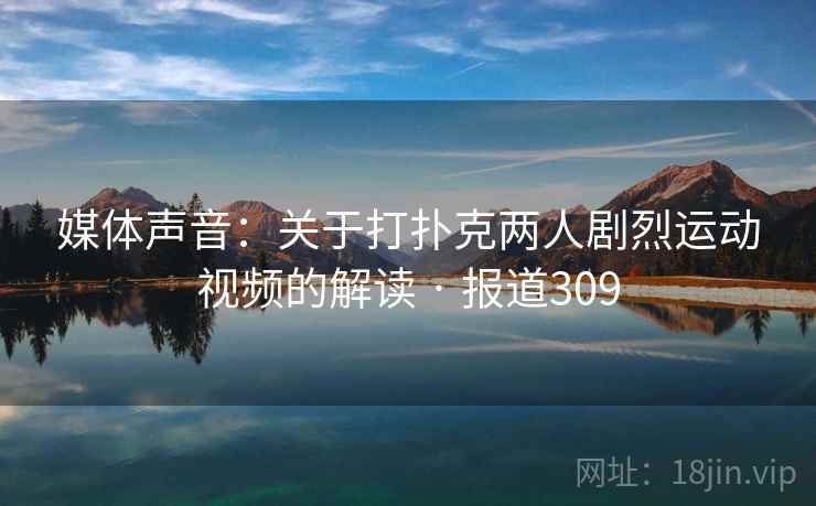 媒体声音：关于打扑克两人剧烈运动视频的解读 · 报道309