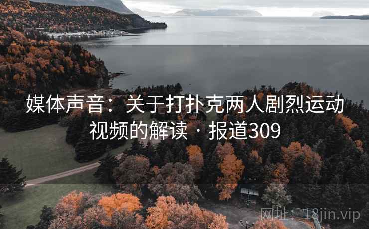 媒体声音:关于打扑克两人剧烈运动视频的解读 · 报道309