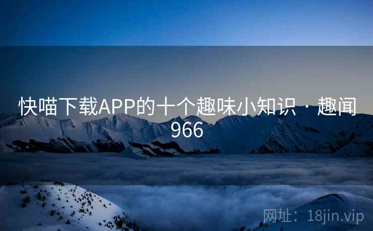 快喵下载APP的十个趣味小知识 · 趣闻966