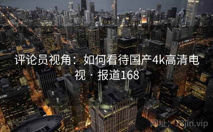 评论员视角:如何看待国产4k高清电视 · 报道168