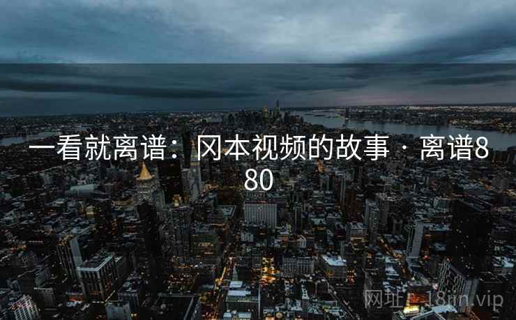 一看就离谱:冈本视频的故事 · 离谱880