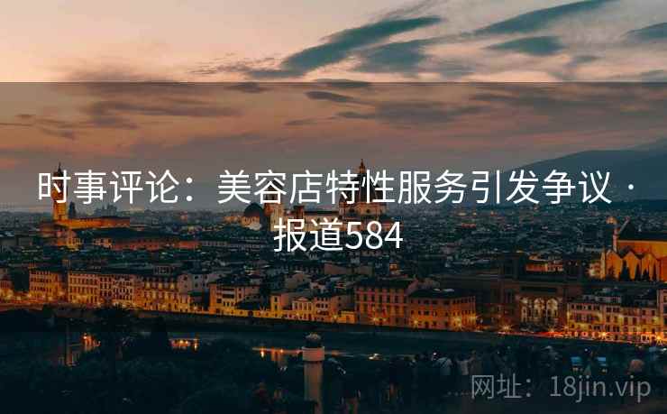 时事评论:美容店特性服务引发争议 · 报道584