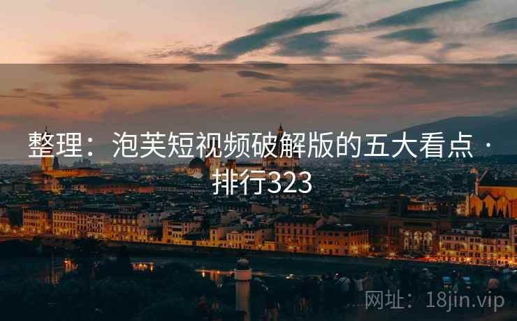 整理:泡芙短视频破解版的五大看点 · 排行323