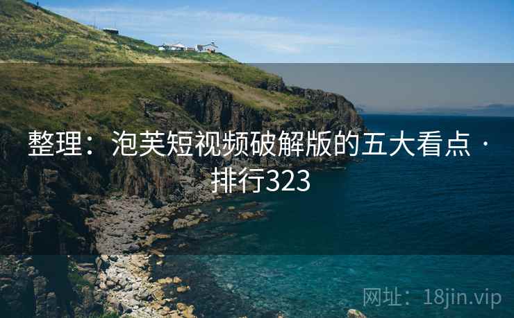 整理:泡芙短视频破解版的五大看点 · 排行323