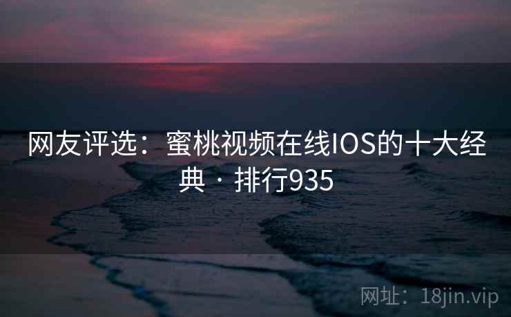 网友评选:蜜桃视频在线IOS的十大经典 · 排行935