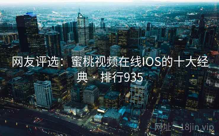 网友评选:蜜桃视频在线IOS的十大经典 · 排行935