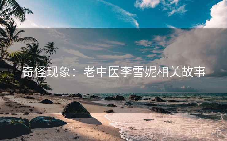 奇怪现象:老中医李雪妮相关故事