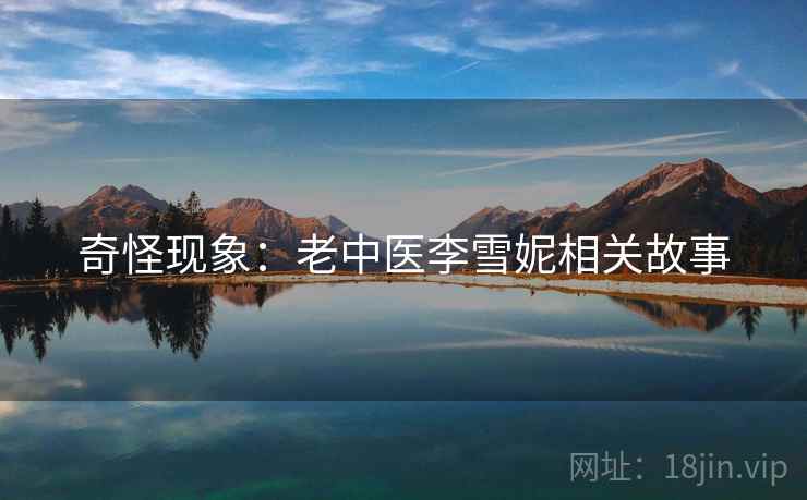 奇怪现象:老中医李雪妮相关故事