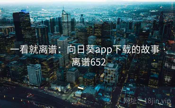 一看就离谱:向日葵app下载的故事 · 离谱652