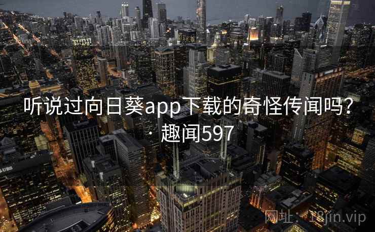详细阅读:听说过向日葵app下载的奇怪传闻吗? · 趣闻597 听说过向日葵app下载的奇怪传闻吗? · 趣闻597