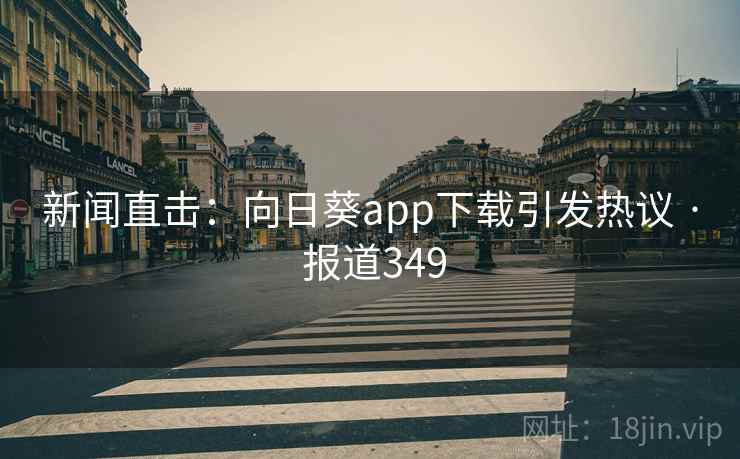 详细阅读:新闻直击:向日葵app下载引发热议 · 报道349 新闻直击:向日葵app下载引发热议 · 报道349