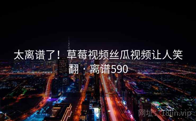 太离谱了!草莓视频丝瓜视频让人笑翻 · 离谱590