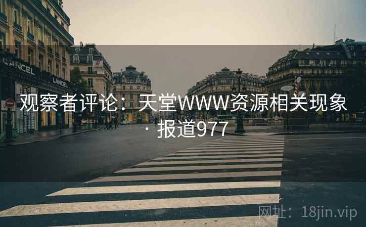 观察者评论:天堂WWW资源相关现象 · 报道977