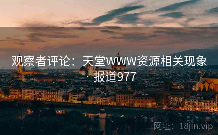 观察者评论:天堂WWW资源相关现象 · 报道977