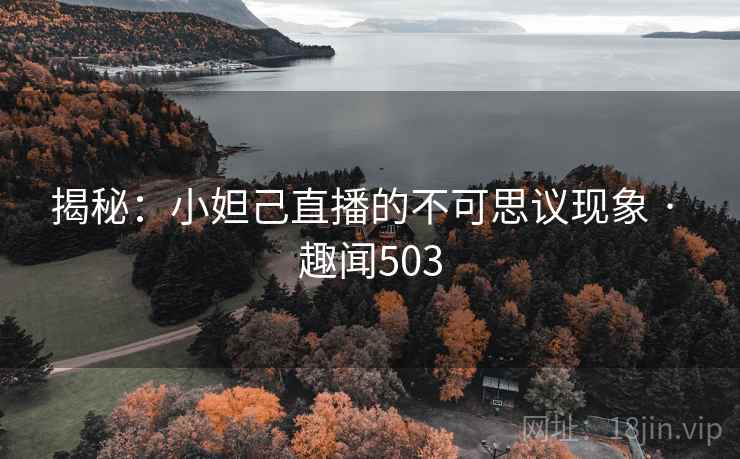 揭秘:小妲己直播的不可思议现象 · 趣闻503