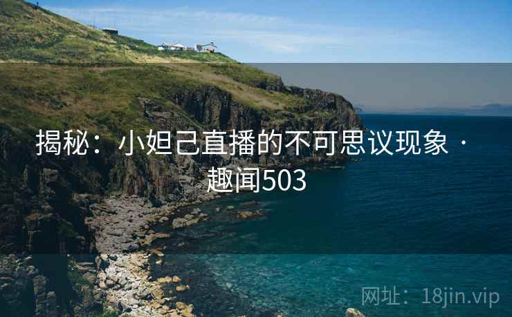 揭秘:小妲己直播的不可思议现象 · 趣闻503