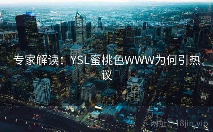 详细阅读:专家解读:YSL蜜桃色WWW为何引热议 专家解读:YSL蜜桃色WWW为何引热议
