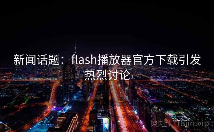 详细阅读:新闻话题:flash播放器官方下载引发热烈讨论 新闻话题:flash播放器官方下载引发热烈讨论