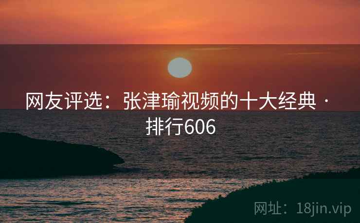 网友评选:张津瑜视频的十大经典 · 排行606