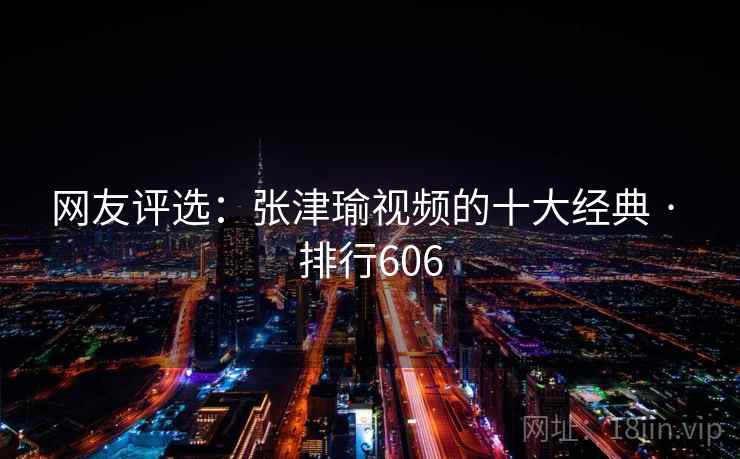 详细阅读:网友评选:张津瑜视频的十大经典 · 排行606 网友评选:张津瑜视频的十大经典 · 排行606
