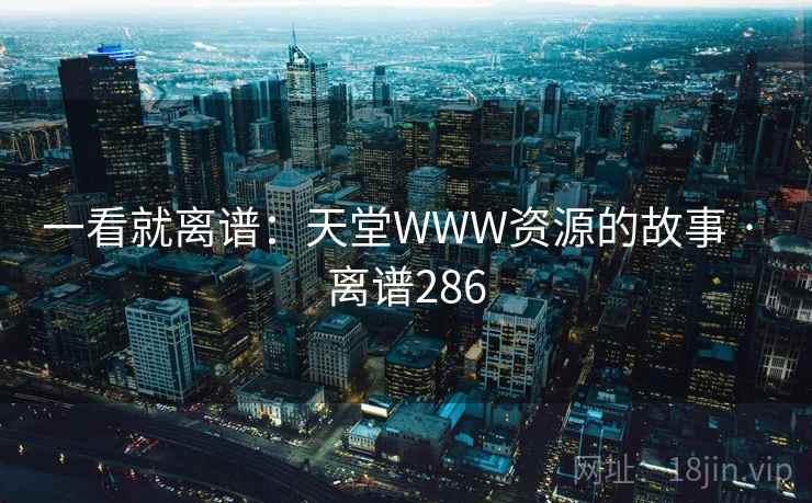 一看就离谱：天堂WWW资源的故事 · 离谱286