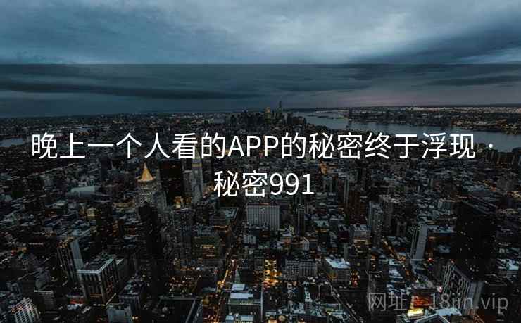 晚上一个人看的APP的秘密终于浮现 · 秘密991