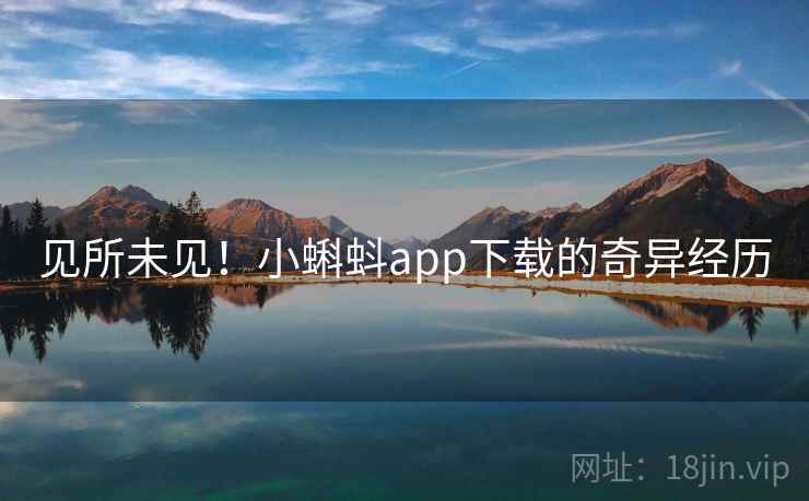 见所未见！小蝌蚪app下载的奇异经历