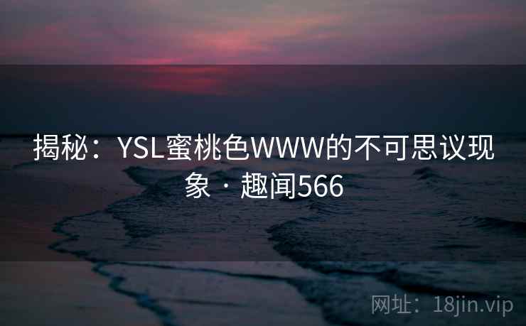 揭秘：YSL蜜桃色WWW的不可思议现象 · 趣闻566