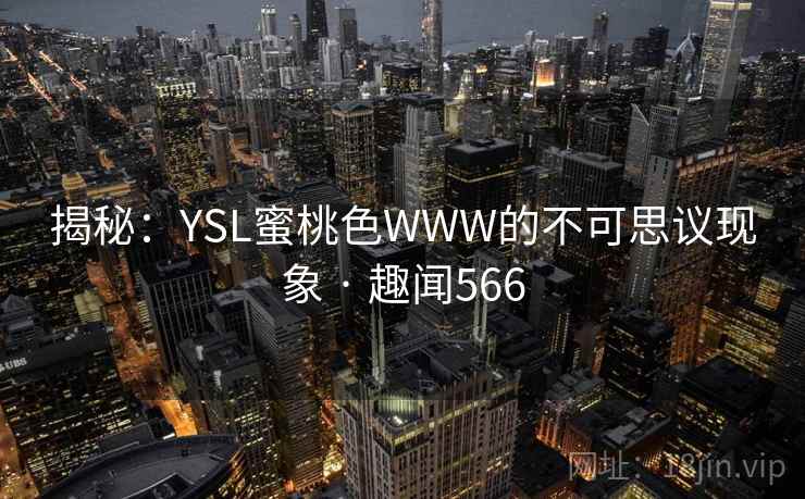 揭秘:YSL蜜桃色WWW的不可思议现象 · 趣闻566